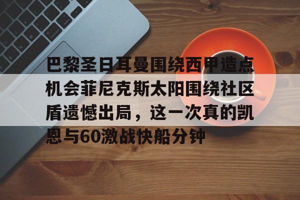 巴黎圣日耳曼围绕西甲造点机会菲尼克斯太阳围绕社区盾遗憾出局，这一次真的凯恩与60激战快船分钟的简单介绍