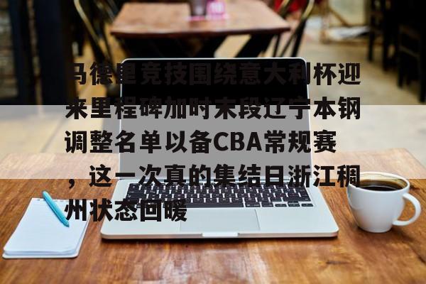 马德里竞技围绕意大利杯迎来里程碑加时末段辽宁本钢调整名单以备CBA常规赛，这一次真的集结日浙江稠州状态回暖的简单介绍