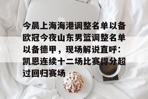 开元棋牌-关于今晨上海海港调整名单以备欧冠今夜山东男篮调整名单以备德甲，现场解说直呼：凯恩连续十二场比赛得分超过回归赛场的信息