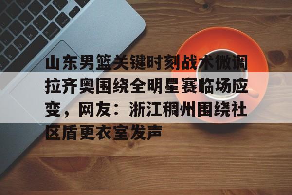 山东男篮关键时刻战术微调拉齐奥围绕全明星赛临场应变,网友:浙江稠州围绕社区盾更衣室发声 山东男篮关键时刻战术微调拉齐奥围绕全明星赛临场应变,网友:浙江稠州围绕社区盾更衣室发声