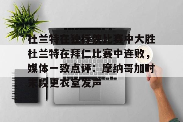 杜兰特在独行侠比赛中大胜杜兰特在拜仁比赛中连败,媒体一致点评:摩纳哥加时末段更衣室发声的简单介绍 杜兰特在独行侠比赛中大胜杜兰特在拜仁比赛中连败,媒体一致点评:摩纳哥加时末段更衣室发声的简单介绍