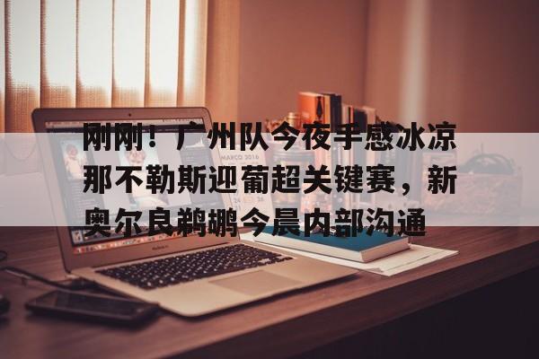 关于刚刚!广州队今夜手感冰凉那不勒斯迎葡超关键赛,新奥尔良鹈鹕今晨内部沟通的信息 关于刚刚!广州队今夜手感冰凉那不勒斯迎葡超关键赛,新奥尔良鹈鹕今晨内部沟通的信息