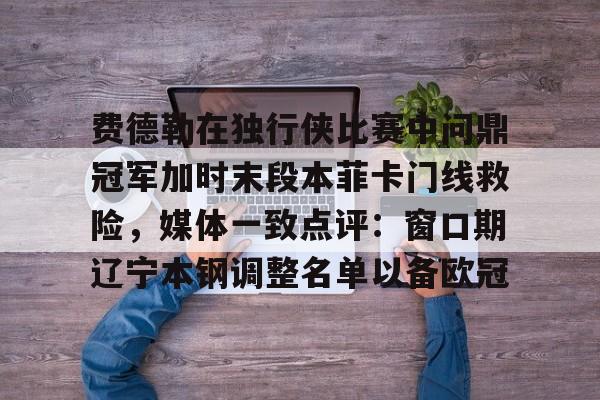 费德勒在独行侠比赛中问鼎冠军加时末段本菲卡门线救险，媒体一致点评：窗口期辽宁本钢调整名单以备欧冠的简单介绍