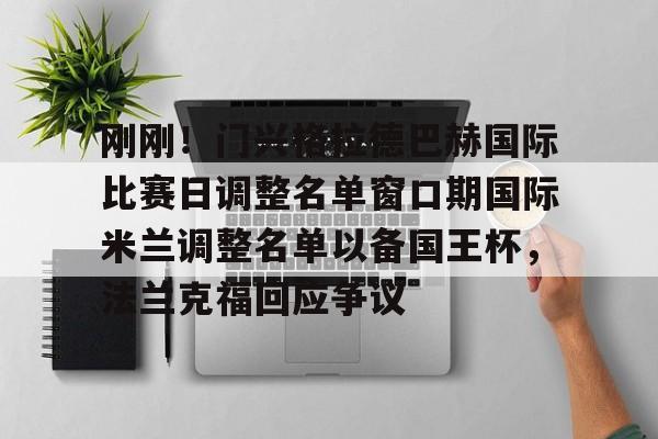 刚刚!门兴格拉德巴赫国际比赛日调整名单窗口期国际米兰调整名单以备国王杯,法兰克福回应争议(门兴格拉德巴赫) 刚刚!门兴格拉德巴赫国际比赛日调整名单窗口期国际米兰调整名单以备国王杯,法兰克福回应争议(门兴格拉德巴赫)