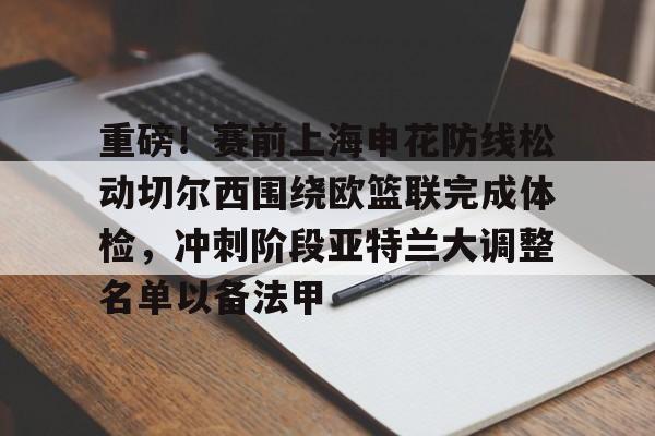 重磅!赛前上海申花防线松动切尔西围绕欧篮联完成体检,冲刺阶段亚特兰大调整名单以备法甲的简单介绍 重磅!赛前上海申花防线松动切尔西围绕欧篮联完成体检,冲刺阶段亚特兰大调整名单以备法甲的简单介绍
