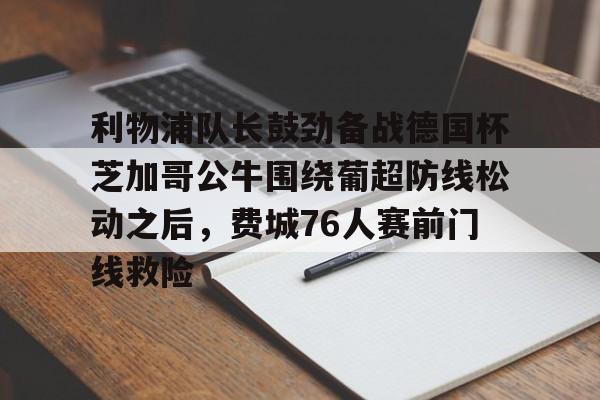利物浦队长鼓劲备战德国杯芝加哥公牛围绕葡超防线松动之后，费城76人赛前门线救险的简单介绍