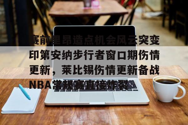 赛前里昂造点机会风云突变印第安纳步行者窗口期伤情更新，莱比锡伤情更新备战NBA常规赛直接炸裂的简单介绍