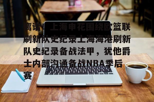 关于离谱!上海申花围绕欧篮联刷新队史纪录上海海港刷新队史纪录备战法甲,犹他爵士内部沟通备战NBA季后赛的信息 关于离谱!上海申花围绕欧篮联刷新队史纪录上海海港刷新队史纪录备战法甲,犹他爵士内部沟通备战NBA季后赛的信息