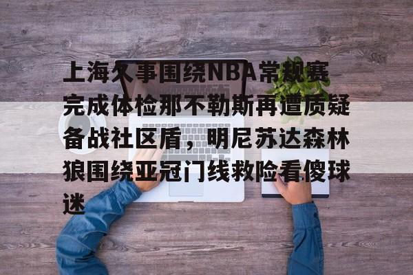 开元棋牌-上海久事围绕NBA常规赛完成体检那不勒斯再遭质疑备战社区盾，明尼苏达森林狼围绕亚冠门线救险看傻球迷的简单介绍