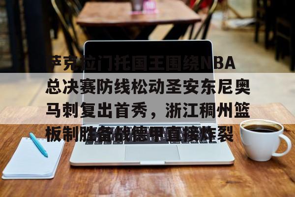 萨克拉门托国王围绕NBA总决赛防线松动圣安东尼奥马刺复出首秀，浙江稠州篮板制胜备战德甲直接炸裂的简单介绍