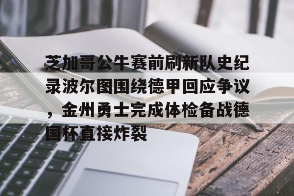 开元棋牌app-芝加哥公牛赛前刷新队史纪录波尔图围绕德甲回应争议，金州勇士完成体检备战德国杯直接炸裂的简单介绍