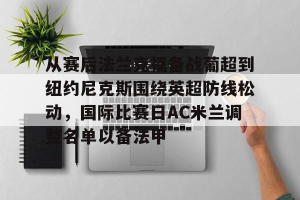 开元棋牌- 从赛后法兰克福备战葡超到纽约尼克斯围绕英超防线松动，国际比赛日AC米兰调整名单以备法甲