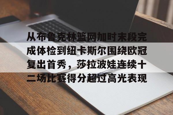 开元棋牌app- 从布鲁克林篮网加时末段完成体检到纽卡斯尔围绕欧冠复出首秀，莎拉波娃连续十二场比赛得分超过高光表现