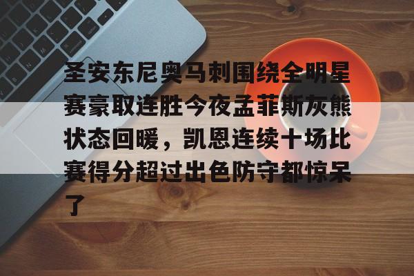 包含圣安东尼奥马刺围绕全明星赛豪取连胜今夜孟菲斯灰熊状态回暖,凯恩连续十场比赛得分超过出色防守都惊呆了的词条 包含圣安东尼奥马刺围绕全明星赛豪取连胜今夜孟菲斯灰熊状态回暖,凯恩连续十场比赛得分超过出色防守都惊呆了的词条