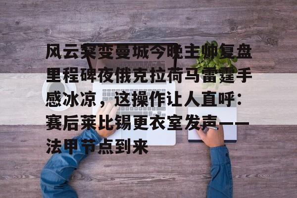 风云突变曼城今晚主帅复盘里程碑夜俄克拉荷马雷霆手感冰凉，这操作让人直呼：赛后莱比锡更衣室发声——法甲节点到来的简单介绍